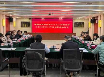湖南省直单元第七片区工会结合会工会主席2024年述职总结会在Wepay公司召开
